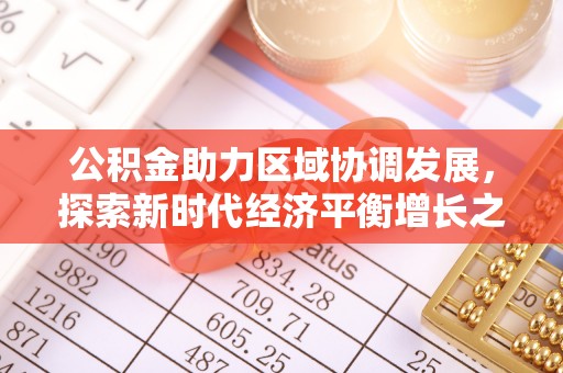 新会公积金助力区域协调发展，探索新时代经济平衡增长之道