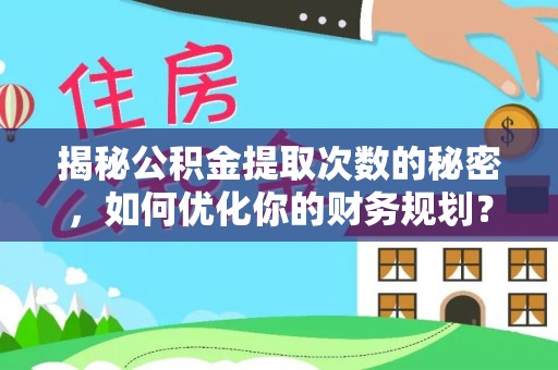 新会揭秘公积金提取次数的秘密，如何优化你的财务规划？