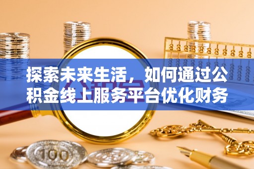 新会探索未来生活，如何通过公积金线上服务平台优化财务管理