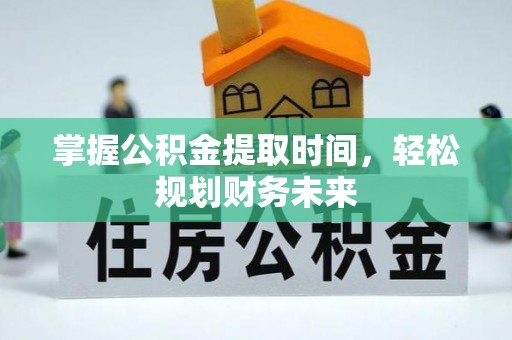 新会掌握公积金提取时间，轻松规划财务未来