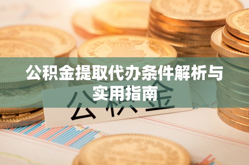 新会公积金提取代办条件解析与实用指南
