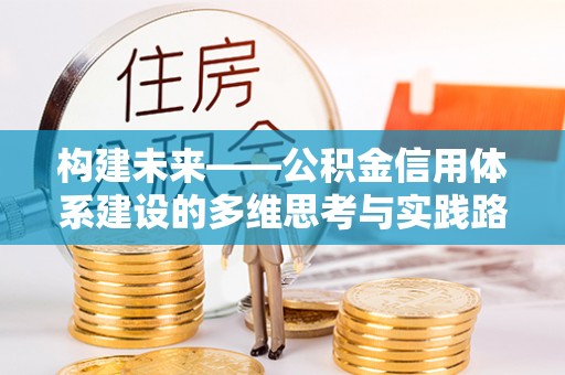 新会构建未来——公积金信用体系建设的多维思考与实践路径