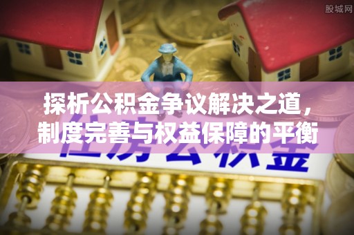新会探析公积金争议解决之道，制度完善与权益保障的平衡点