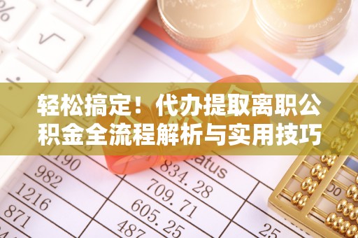 新会轻松搞定！代办提取离职公积金全流程解析与实用技巧