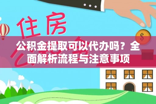 新会公积金提取可以代办吗？全面解析流程与注意事项