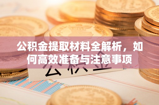 新会公积金提取材料全解析，如何高效准备与注意事项