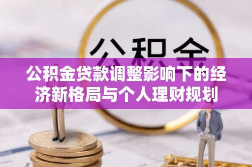 新会公积金贷款调整影响下的经济新格局与个人理财规划