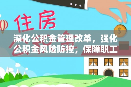 新会深化公积金管理改革，强化公积金风险防控，保障职工权益