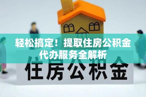 新会轻松搞定！提取住房公积金代办服务全解析