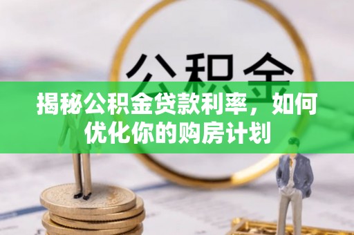 新会揭秘公积金贷款利率，如何优化你的购房计划