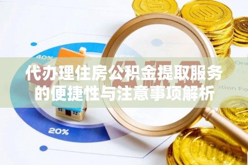 新会代办理住房公积金提取服务的便捷性与注意事项解析