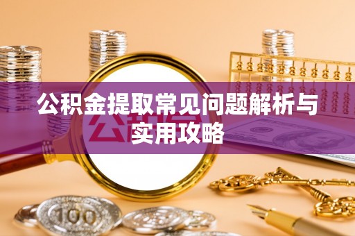 新会公积金提取常见问题解析与实用攻略