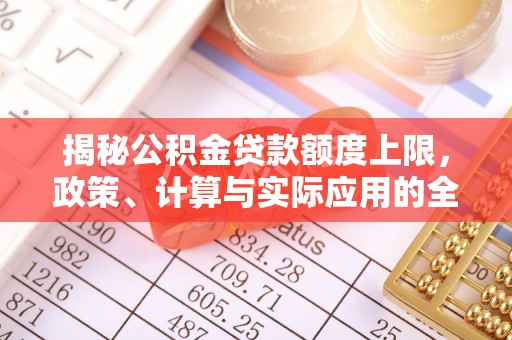 新会揭秘公积金贷款额度上限，政策、计算与实际应用的全面解析