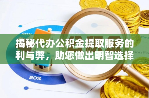 新会揭秘代办公积金提取服务的利与弊，助您做出明智选择