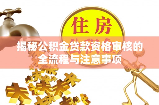 新会揭秘公积金贷款资格审核的全流程与注意事项