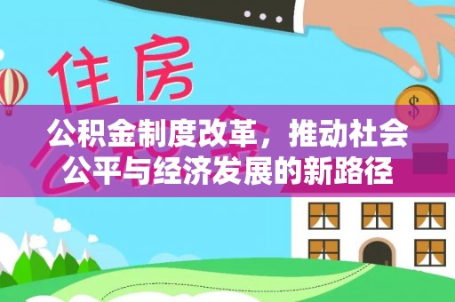 新会公积金制度改革，推动社会公平与经济发展的新路径