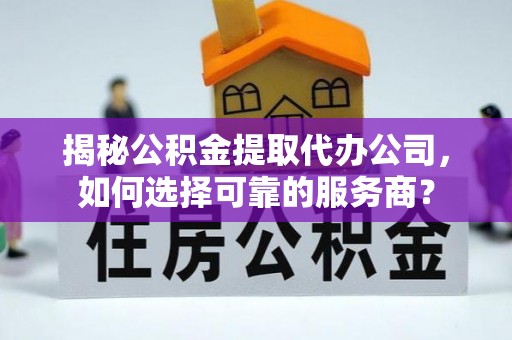 新会揭秘公积金提取代办公司，如何选择可靠的服务商？
