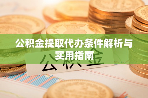 新会公积金提取代办条件解析与实用指南