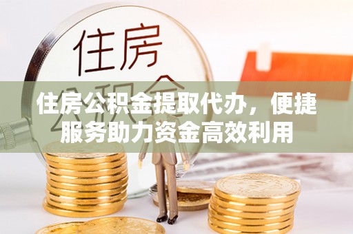 新会住房公积金提取代办，便捷服务助力资金高效利用