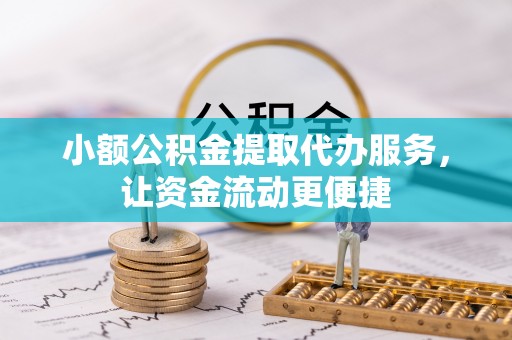 新会小额公积金提取代办服务，让资金流动更便捷
