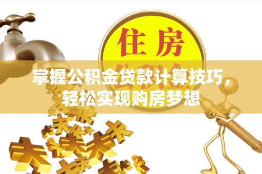 新会掌握公积金贷款计算技巧，轻松实现购房梦想