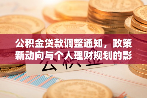 新会公积金贷款调整通知，政策新动向与个人理财规划的影响
