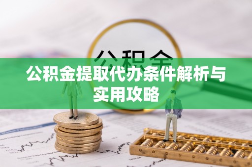 新会公积金提取代办条件解析与实用攻略