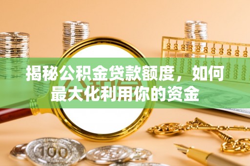 新会揭秘公积金贷款额度，如何最大化利用你的资金