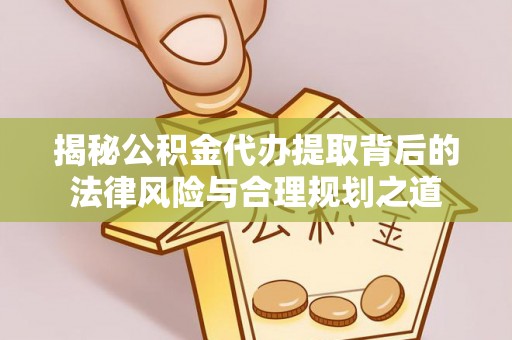新会揭秘公积金代办提取背后的法律风险与合理规划之道