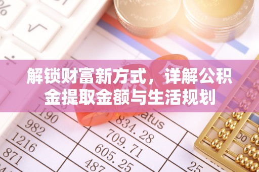 新会解锁财富新方式，详解公积金提取金额与生活规划