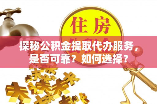 新会探秘公积金提取代办服务，是否可靠？如何选择？