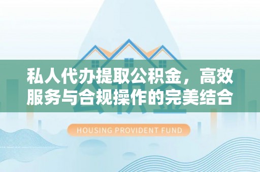 新会私人代办提取公积金，高效服务与合规操作的完美结合