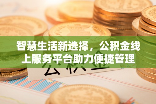 新会智慧生活新选择，公积金线上服务平台助力便捷管理