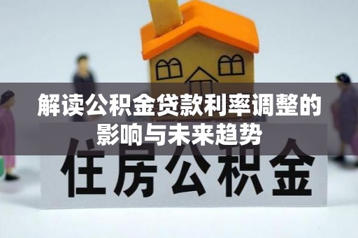 新会解读公积金贷款利率调整的影响与未来趋势