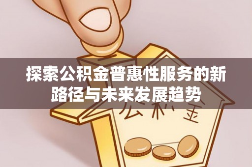 新会探索公积金普惠性服务的新路径与未来发展趋势