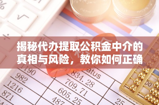新会揭秘代办提取公积金中介的真相与风险，教你如何正确操作