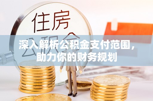 新会深入解析公积金支付范围，助力你的财务规划