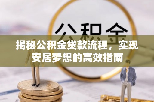新会揭秘公积金贷款流程，实现安居梦想的高效指南