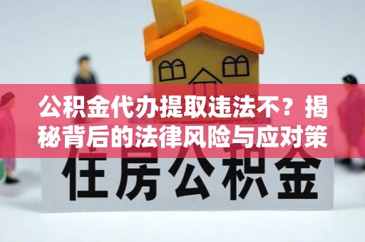 新会公积金代办提取违法不？揭秘背后的法律风险与应对策略