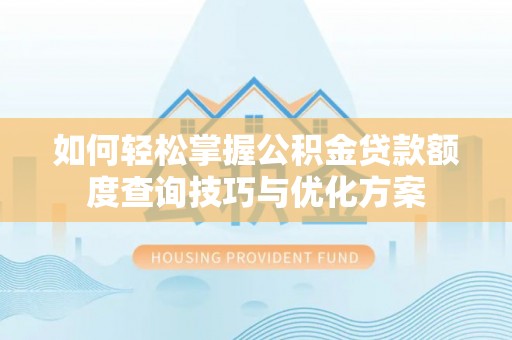 新会如何轻松掌握公积金贷款额度查询技巧与优化方案
