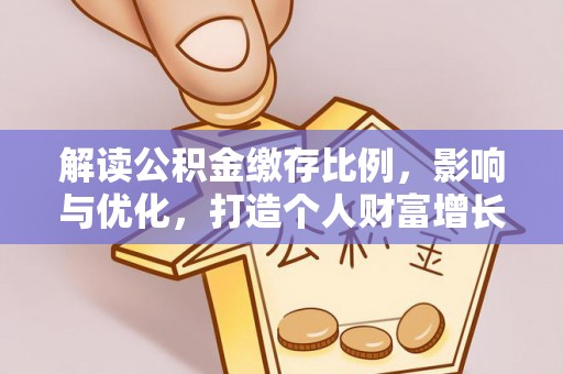 新会解读公积金缴存比例，影响与优化，打造个人财富增长新引擎