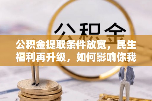 新会公积金提取条件放宽，民生福利再升级，如何影响你我生活？