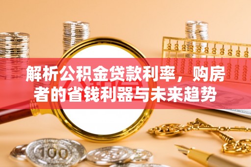 新会解析公积金贷款利率，购房者的省钱利器与未来趋势