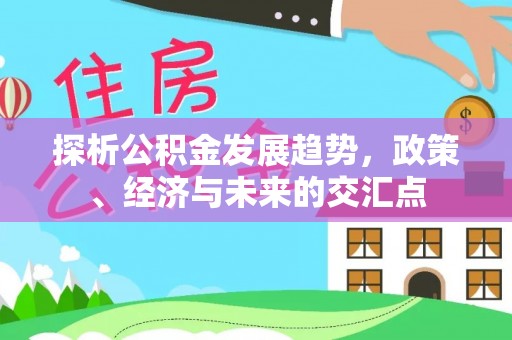 新会探析公积金发展趋势，政策、经济与未来的交汇点