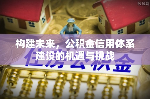 新会构建未来，公积金信用体系建设的机遇与挑战