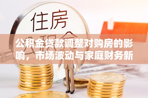 新会公积金贷款调整对购房的影响，市场波动与家庭财务新趋势