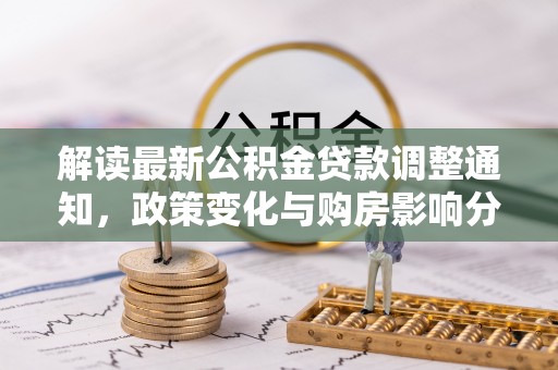 新会解读最新公积金贷款调整通知，政策变化与购房影响分析