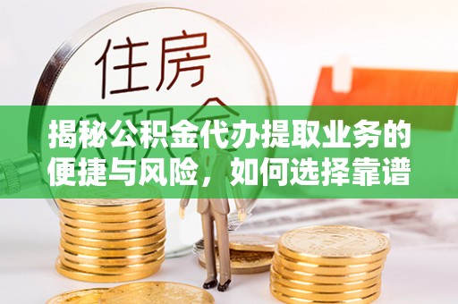 新会揭秘公积金代办提取业务的便捷与风险，如何选择靠谱服务？