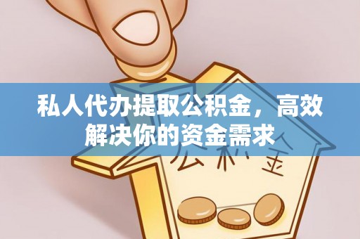 新会私人代办提取公积金，高效解决你的资金需求