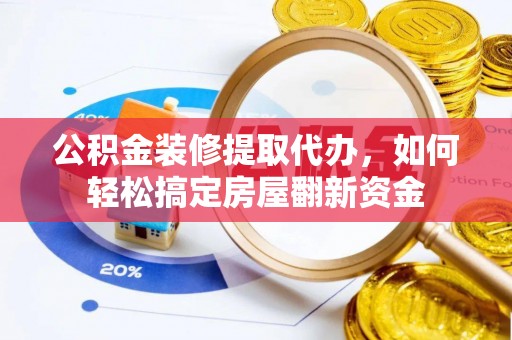 新会公积金装修提取代办，如何轻松搞定房屋翻新资金
